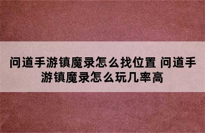 问道手游镇魔录怎么找位置 问道手游镇魔录怎么玩几率高